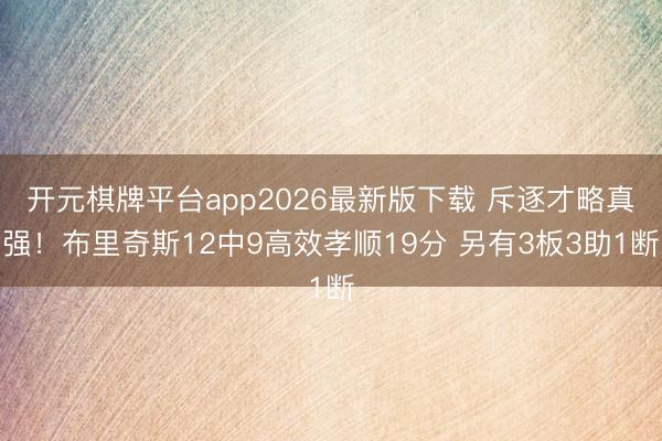 开元棋牌平台app2026最新版下载 斥逐才略真强！布里奇斯12中9高效孝顺19分 另有3板3助1断