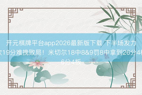 开元棋牌平台app2026最新版下载 下半场发力砍19分难挽败局！米切尔18中8&9罚8中拿到26分4板