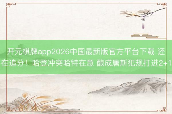 开元棋牌app2026中国最新版官方平台下载 还在追分！哈登冲突哈特在意 酿成唐斯犯规打进2+1