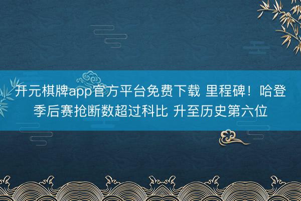 开元棋牌app官方平台免费下载 里程碑！哈登季后赛抢断数超过科比 升至历史第六位