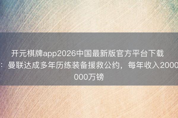 开元棋牌app2026中国最新版官方平台下载 邮报：曼联达成多年历练装备援救公约，每年收入2000万镑