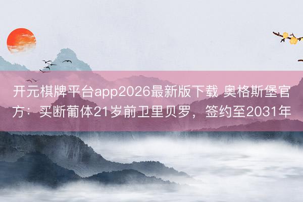开元棋牌平台app2026最新版下载 奥格斯堡官方:买断葡体21岁前卫里贝罗,签约至2031年