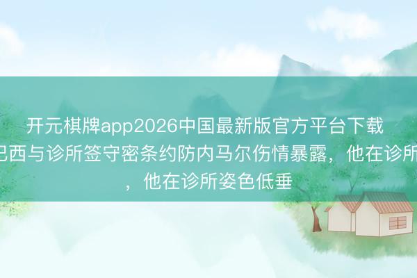 开元棋牌app2026中国最新版官方平台下载 ESPN：巴西与诊所签守密条约防内马尔伤情暴露，他在诊所姿色低垂