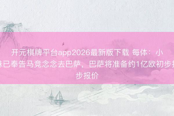 开元棋牌平台app2026最新版下载 每体：小蜘蛛已奉告马竞念念去巴萨，巴萨将准备约1亿欧初步报价