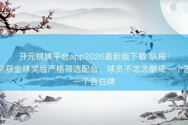 开元棋牌平台app2026最新版下载 队报：登贝莱获金球奖后严格筛选配合，球员不念念酿成一个告白牌