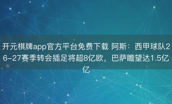 开元棋牌app官方平台免费下载 阿斯：西甲球队26-27赛季转会插足将超8亿欧，巴萨瞻望达1.5亿