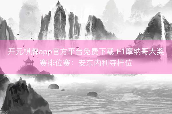 开元棋牌app官方平台免费下载 F1摩纳哥大奖赛排位赛：安东内利夺杆位