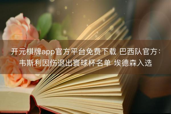 开元棋牌app官方平台免费下载 巴西队官方：韦斯利因伤退出寰球杯名单 埃德森入选