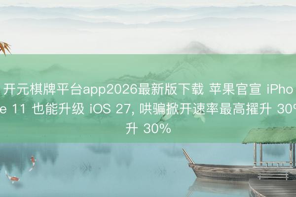 开元棋牌平台app2026最新版下载 苹果官宣 iPhone 11 也能升级 iOS 27， 哄骗掀开速率最高擢升 30%