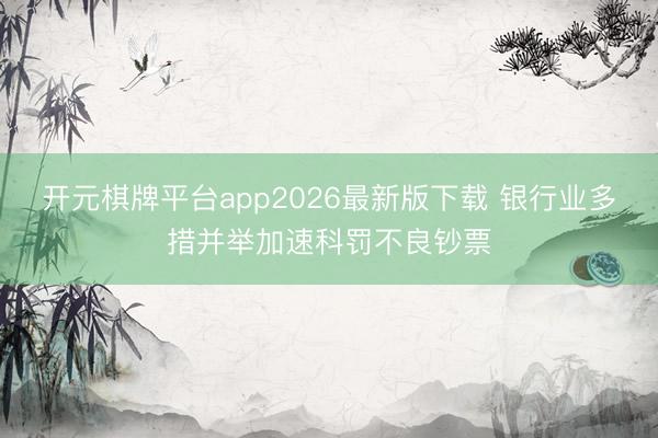 开元棋牌平台app2026最新版下载 银行业多措并举加速科罚不良钞票