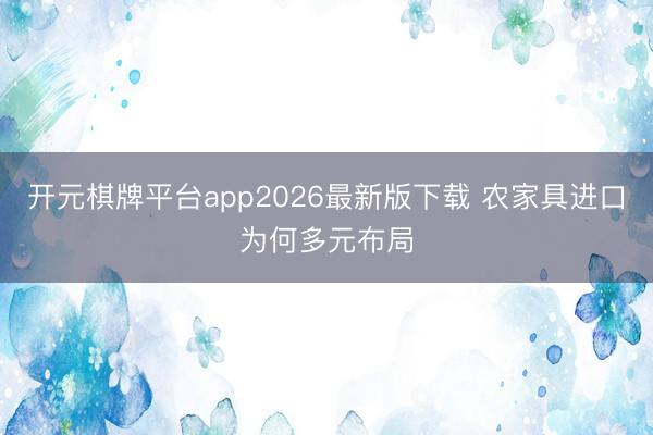 开元棋牌平台app2026最新版下载 农家具进口为何多元布局