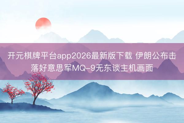 开元棋牌平台app2026最新版下载 伊朗公布击落好意思军MQ-9无东谈主机画面
