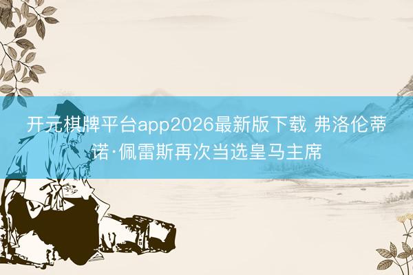 开元棋牌平台app2026最新版下载 弗洛伦蒂诺·佩雷斯再次当选皇马主席