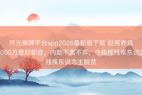 开元棋牌平台app2026最新版下载 赵亮养鸡场年亏2000万患抑郁症，内助不离不弃，今指挥残疾东说念主脱贫