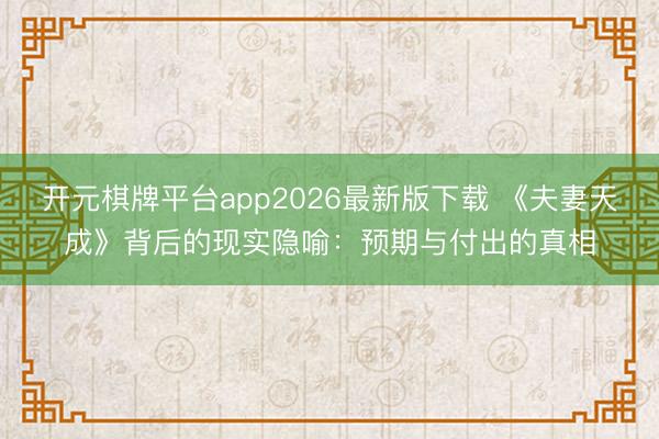 开元棋牌平台app2026最新版下载 《夫妻天成》背后的现实隐喻：预期与付出的真相