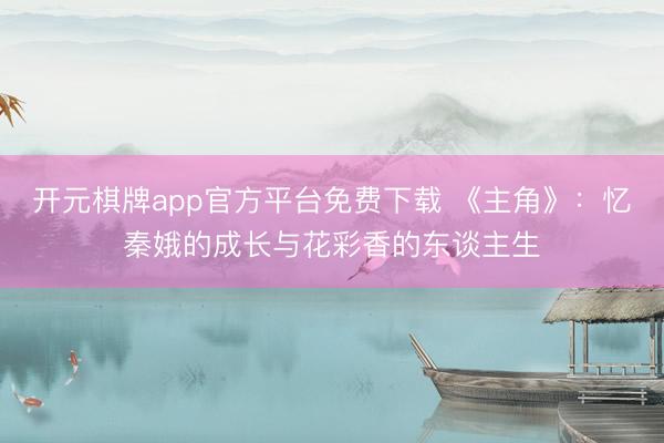 开元棋牌app官方平台免费下载 《主角》：忆秦娥的成长与花彩香的东谈主生
