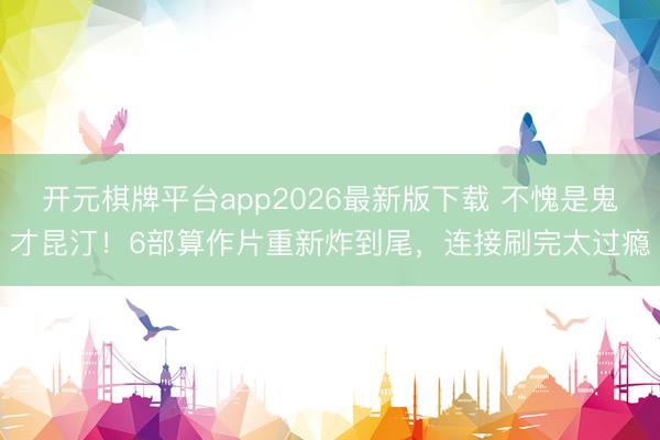 开元棋牌平台app2026最新版下载 不愧是鬼才昆汀！6部算作片重新炸到尾，连接刷完太过瘾