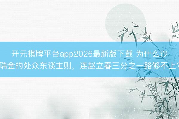 开元棋牌平台app2026最新版下载 为什么沙瑞金的处众东谈主则，连赵立春三分之一路够不上？