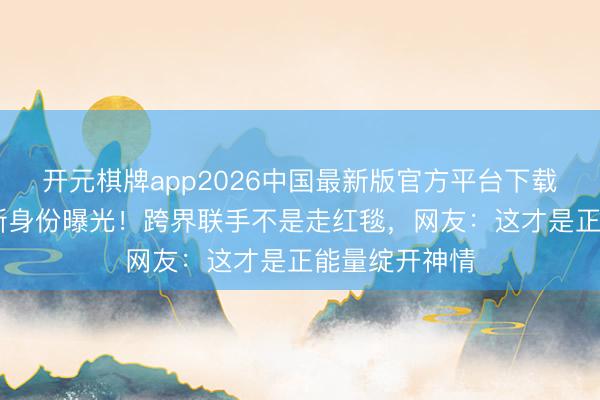 开元棋牌app2026中国最新版官方平台下载 杨紫郭晶晶新身份曝光!跨界联手不是走红毯,网友:这才是正能量绽开神情