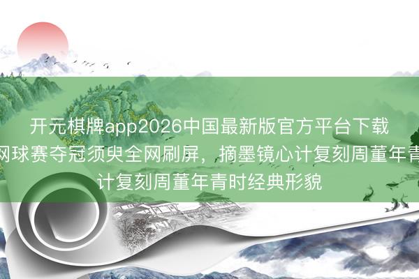 开元棋牌app2026中国最新版官方平台下载 8岁罗密欧网球赛夺冠须臾全网刷屏，摘墨镜心计复刻周董年青时经典形貌