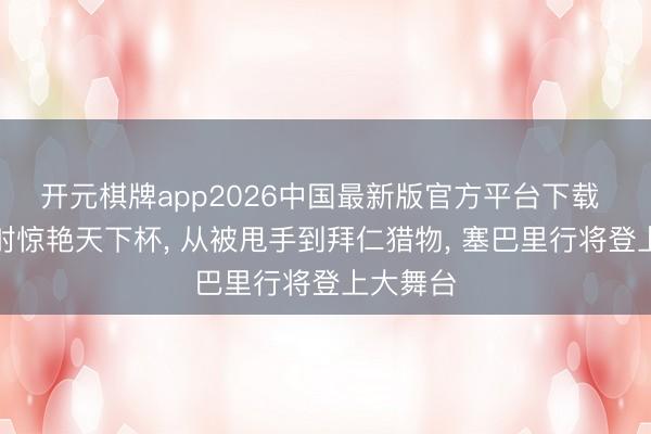 开元棋牌app2026中国最新版官方平台下载 一脚挑射惊艳天下杯， 从被甩手到拜仁猎物， 塞巴里行将登上大舞台