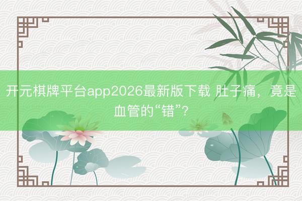 开元棋牌平台app2026最新版下载 肚子痛，竟是血管的“错”？