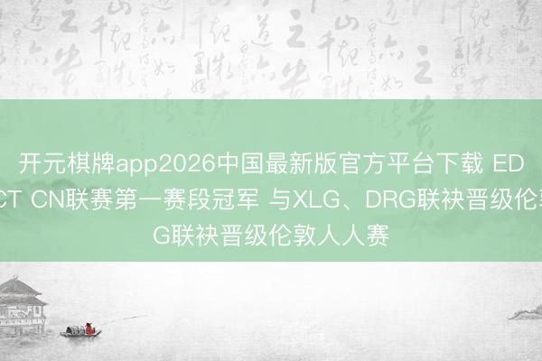 开元棋牌app2026中国最新版官方平台下载 EDG夺得VCT CN联赛第一赛段冠军 与XLG、DRG联袂晋级伦敦人人赛