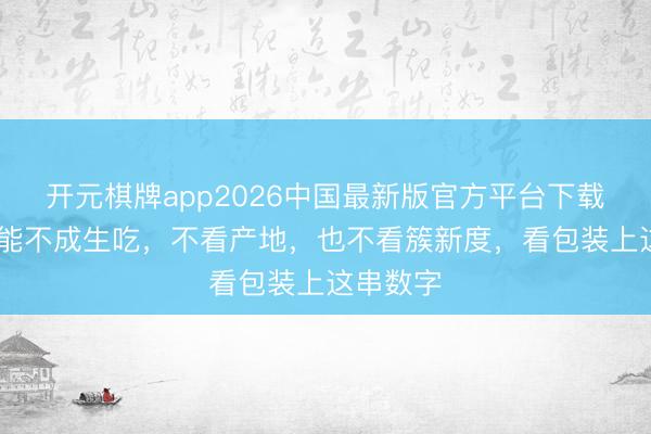 开元棋牌app2026中国最新版官方平台下载 三文鱼能不成生吃，不看产地，也不看簇新度，看包装上这串数字