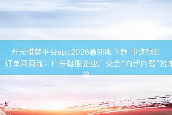 开元棋牌平台app2026最新版下载 事迹飘红、订单双回流:广东鞋服企业广交会“向新向智”抢单