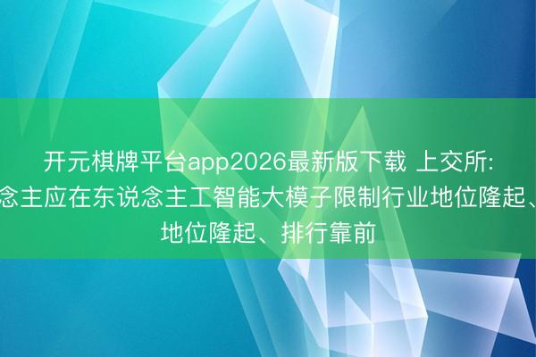 开元棋牌平台app2026最新版下载 上交所: 刊行东说念主应在东说念主工智能大模子限制行业地位隆起、排行靠前