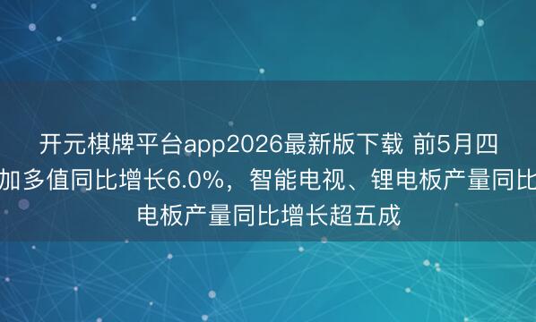 开元棋牌平台app2026最新版下载 前5月四川规上工业加多值同比增长6.0%，智能电视、锂电板产量同比增长超五成