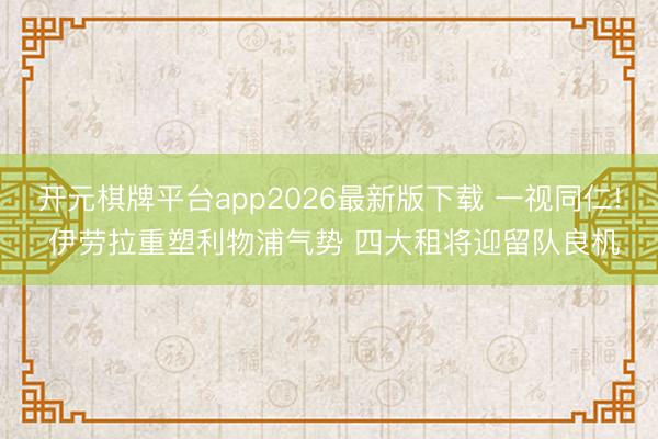 开元棋牌平台app2026最新版下载 一视同仁! 伊劳拉重塑利物浦气势 四大租将迎留队良机