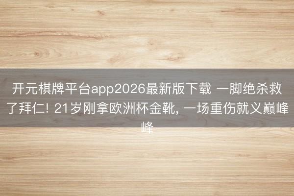 开元棋牌平台app2026最新版下载 一脚绝杀救了拜仁! 21岁刚拿欧洲杯金靴， 一场重伤就义巅峰
